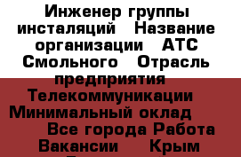 Инженер группы инсталяций › Название организации ­ АТС Смольного › Отрасль предприятия ­ Телекоммуникации › Минимальный оклад ­ 32 600 - Все города Работа » Вакансии   . Крым,Бахчисарай